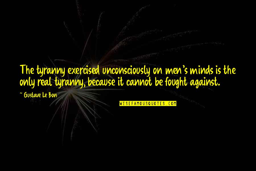 Unconsciously Quotes By Gustave Le Bon: The tyranny exercised unconsciously on men's minds is