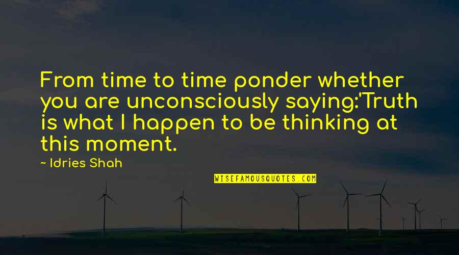Unconsciously Quotes By Idries Shah: From time to time ponder whether you are