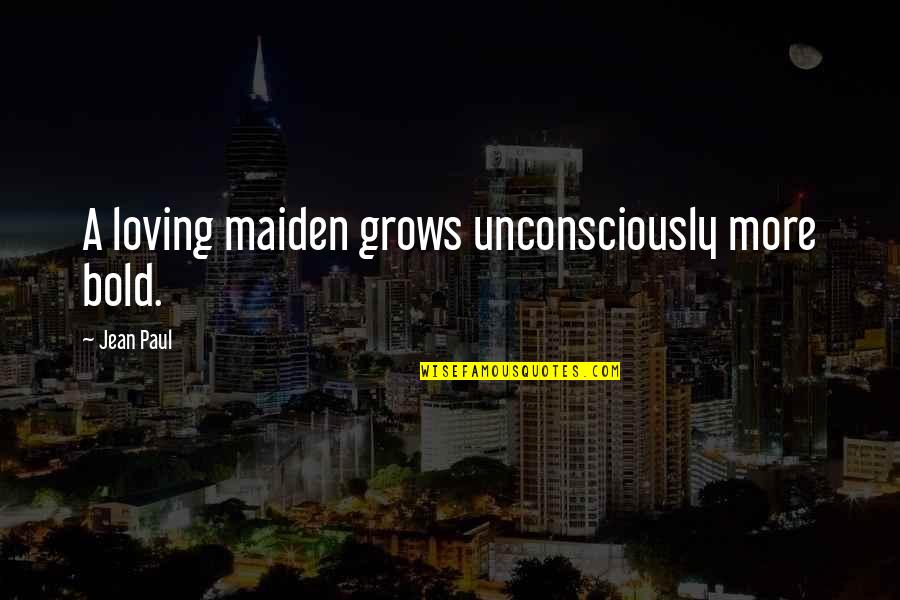 Unconsciously Quotes By Jean Paul: A loving maiden grows unconsciously more bold.