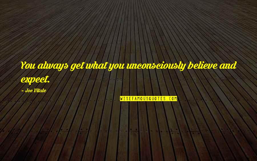 Unconsciously Quotes By Joe Vitale: You always get what you unconsciously believe and