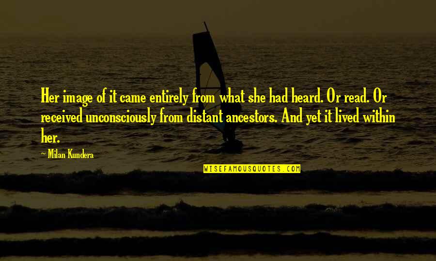Unconsciously Quotes By Milan Kundera: Her image of it came entirely from what