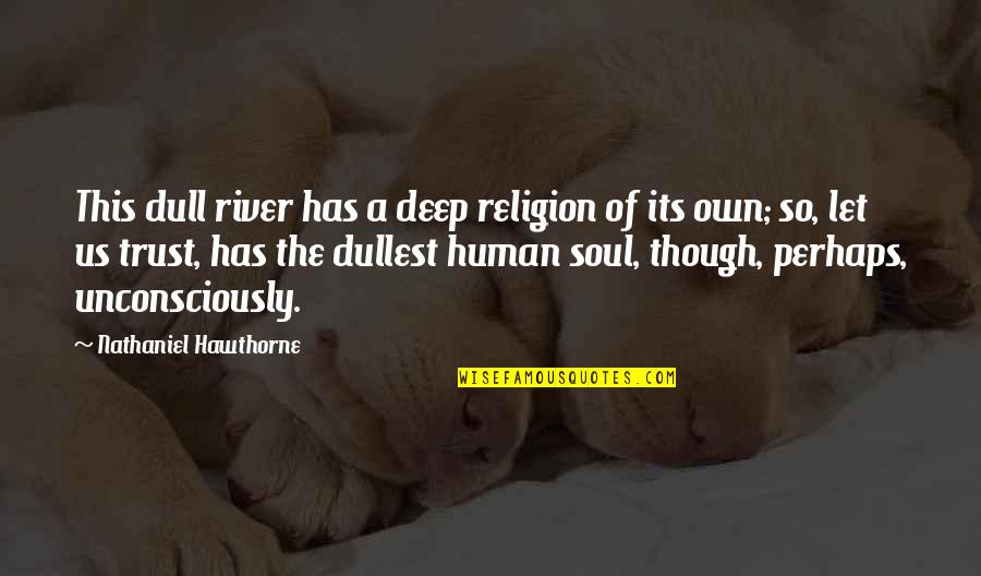 Unconsciously Quotes By Nathaniel Hawthorne: This dull river has a deep religion of
