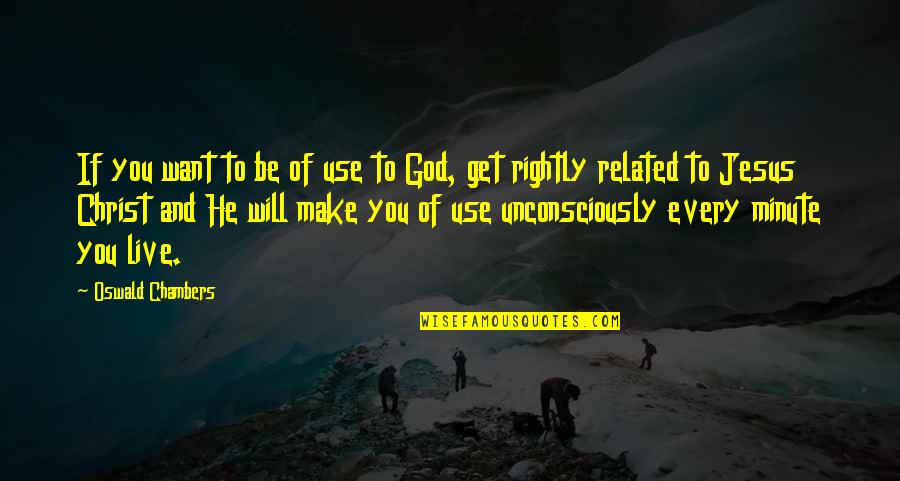 Unconsciously Quotes By Oswald Chambers: If you want to be of use to