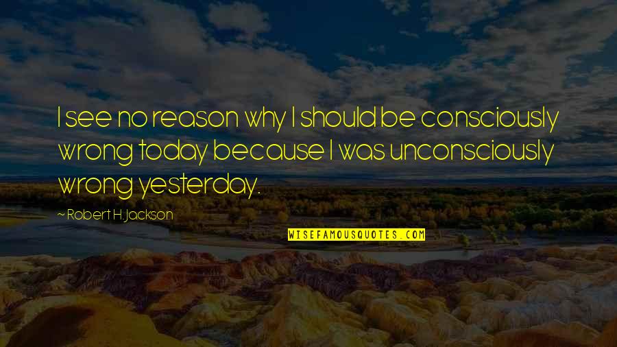 Unconsciously Quotes By Robert H. Jackson: I see no reason why I should be
