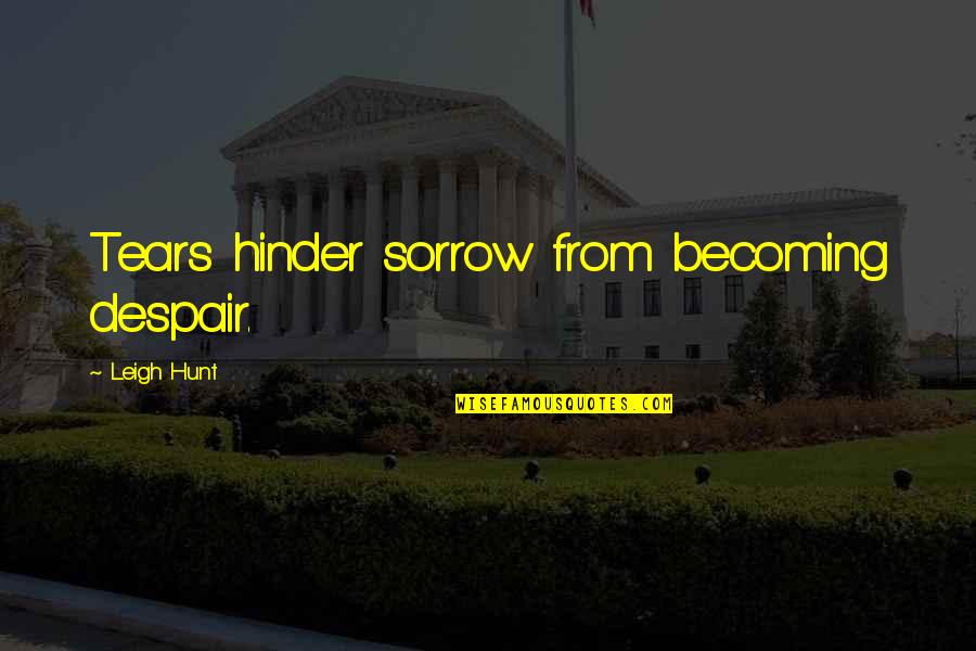 Unconsciousnes Quotes By Leigh Hunt: Tears hinder sorrow from becoming despair. Unconsciousnes Quotes By Leigh Hunt: Tears hinder sorrow from becoming despair.