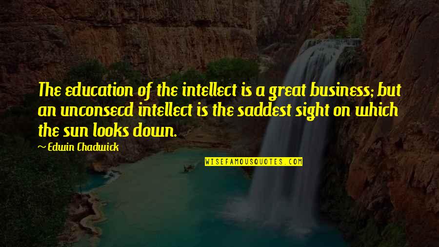 Unconsecd Quotes By Edwin Chadwick: The education of the intellect is a great