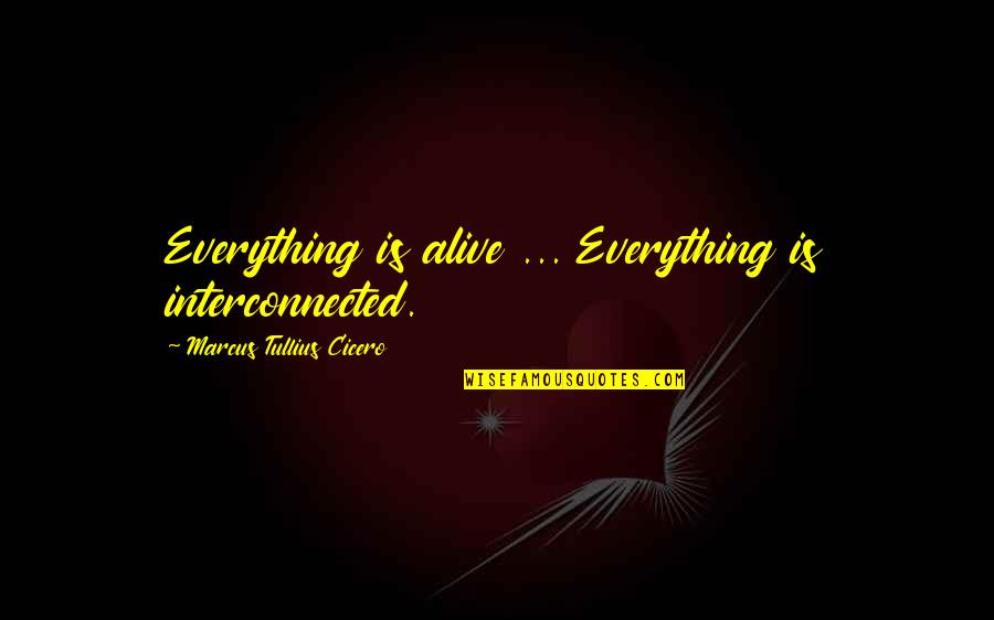 Unconsolable Quotes By Marcus Tullius Cicero: Everything is alive ... Everything is interconnected.