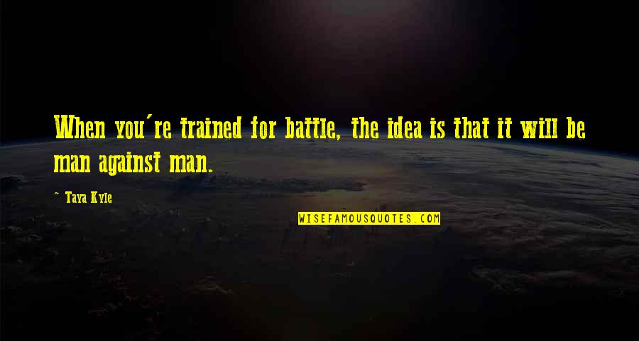 Unconsoled Quotes By Taya Kyle: When you're trained for battle, the idea is