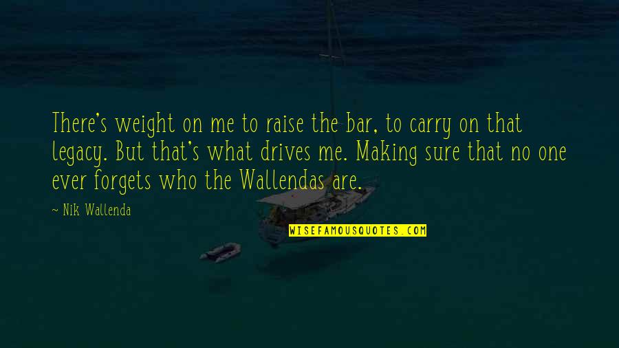 Unconsous Quotes By Nik Wallenda: There's weight on me to raise the bar,