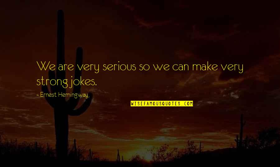 Unconstitutional Law Quotes By Ernest Hemingway,: We are very serious so we can make Unconstitutional Law Quotes By Ernest Hemingway,: We are very serious so we can make