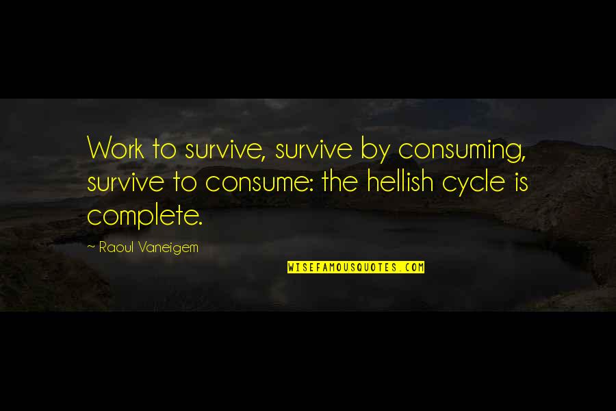 Unconstitutional Laws Quotes By Raoul Vaneigem: Work to survive, survive by consuming, survive to Unconstitutional Laws Quotes By Raoul Vaneigem: Work to survive, survive by consuming, survive to