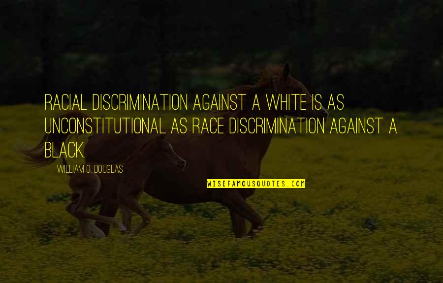 Unconstitutional Quotes By William O. Douglas: Racial discrimination against a white is as unconstitutional