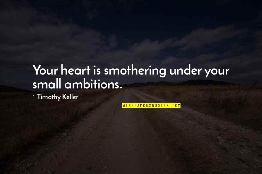Unconstitutionally Obtained Quotes By Timothy Keller: Your heart is smothering under your small ambitions.