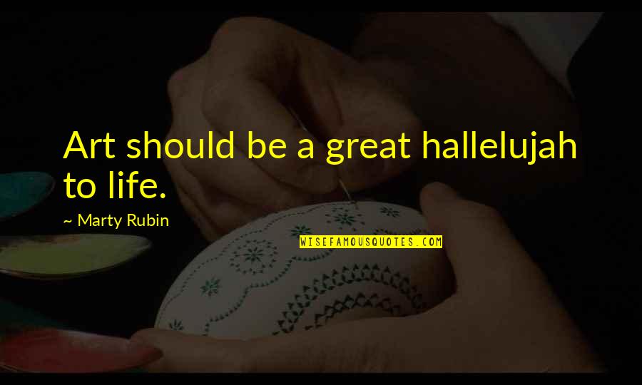 Unconstrained Quotes By Marty Rubin: Art should be a great hallelujah to life.