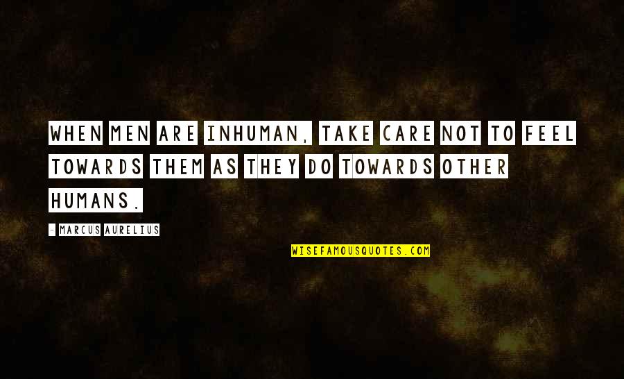 Unconstructed Quotes By Marcus Aurelius: When men are inhuman, take care not to