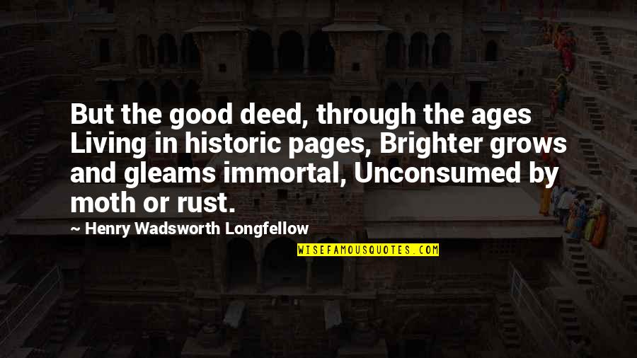 Unconsumed Quotes By Henry Wadsworth Longfellow: But the good deed, through the ages Living