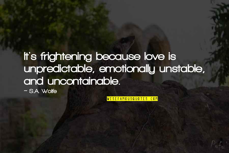 Uncontainable Love Quotes By S.A. Wolfe: It's frightening because love is unpredictable, emotionally unstable, Uncontainable Love Quotes By S.A. Wolfe: It's frightening because love is unpredictable, emotionally unstable,