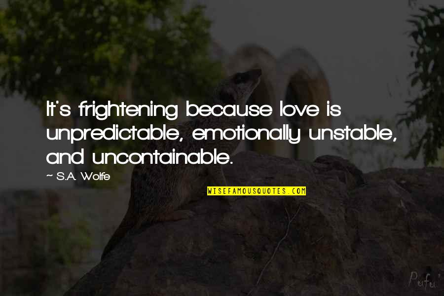 Uncontainable Quotes By S.A. Wolfe: It's frightening because love is unpredictable, emotionally unstable,