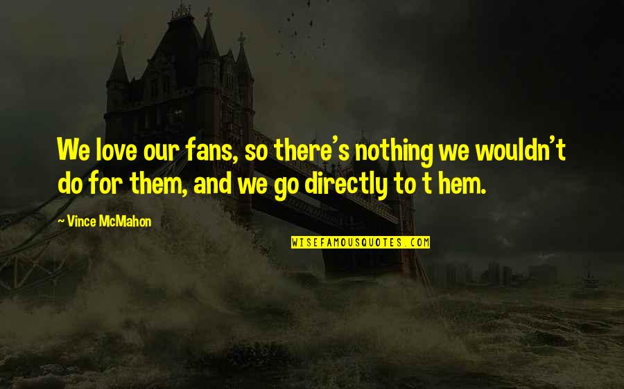 Uncontained Life Quotes By Vince McMahon: We love our fans, so there's nothing we Uncontained Life Quotes By Vince McMahon: We love our fans, so there's nothing we