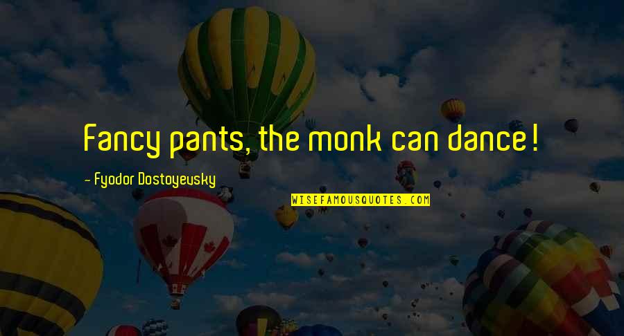 Uncontaminated Water Quotes By Fyodor Dostoyevsky: Fancy pants, the monk can dance! Uncontaminated Water Quotes By Fyodor Dostoyevsky: Fancy pants, the monk can dance!