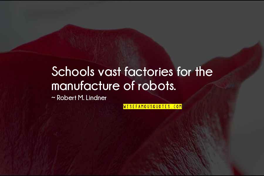 Uncontaminated Water Quotes By Robert M. Lindner: Schools vast factories for the manufacture of robots.
