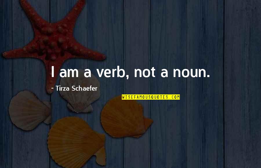 Uncontemplated Quotes By Tirza Schaefer: I am a verb, not a noun.