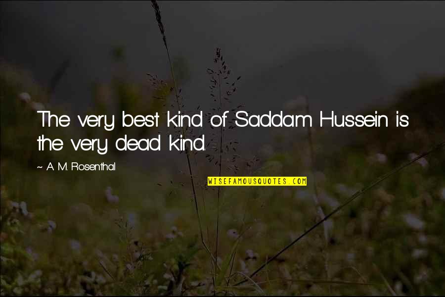 Uncontented Quotes By A. M. Rosenthal: The very best kind of Saddam Hussein is