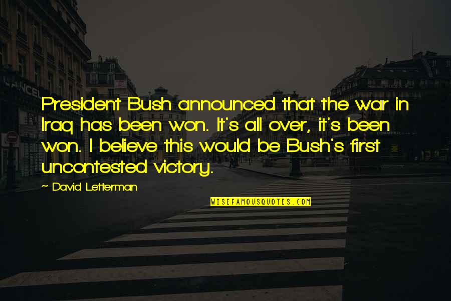 Uncontested Quotes By David Letterman: President Bush announced that the war in Iraq