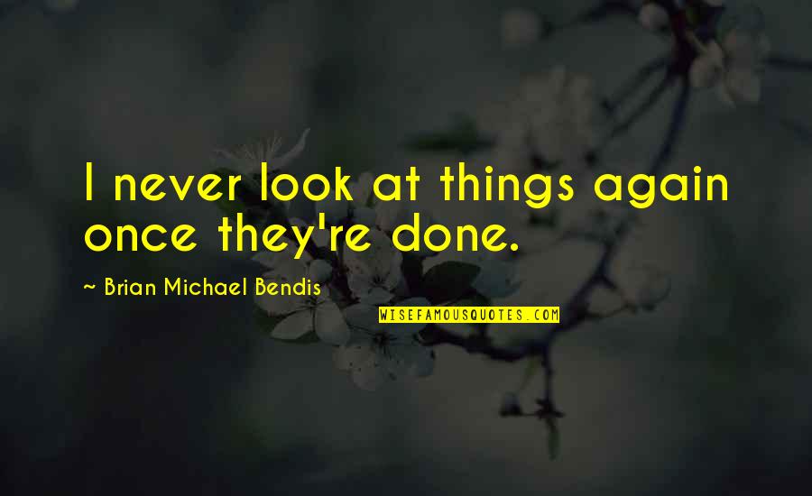 Uncontrollable Emotions Quotes By Brian Michael Bendis: I never look at things again once they're