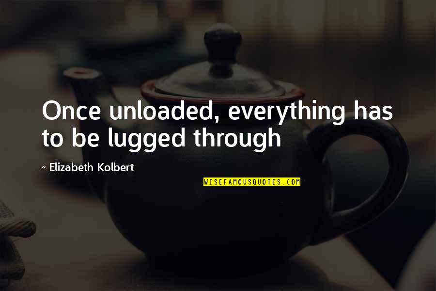 Uncontrollable Emotions Quotes By Elizabeth Kolbert: Once unloaded, everything has to be lugged through