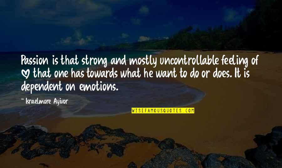 Uncontrollable Love Quotes By Israelmore Ayivor: Passion is that strong and mostly uncontrollable feeling