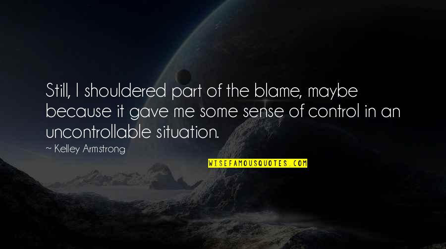 Uncontrollable Situation Quotes By Kelley Armstrong: Still, I shouldered part of the blame, maybe