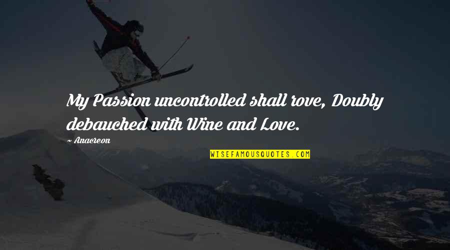 Uncontrolled Love Quotes By Anacreon: My Passion uncontrolled shall rove, Doubly debauched with