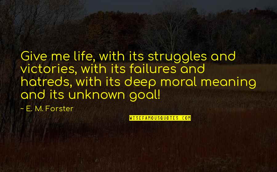 Uncontrolled Love Quotes By E. M. Forster: Give me life, with its struggles and victories, Uncontrolled Love Quotes By E. M. Forster: Give me life, with its struggles and victories,