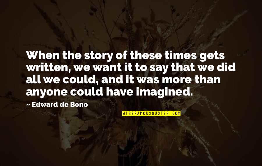 Uncontrolled Love Quotes By Edward De Bono: When the story of these times gets written, Uncontrolled Love Quotes By Edward De Bono: When the story of these times gets written,