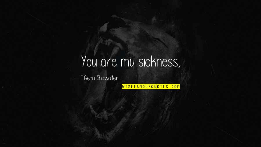 Uncontrolled Love Quotes By Gena Showalter: You are my sickness, Uncontrolled Love Quotes By Gena Showalter: You are my sickness,
