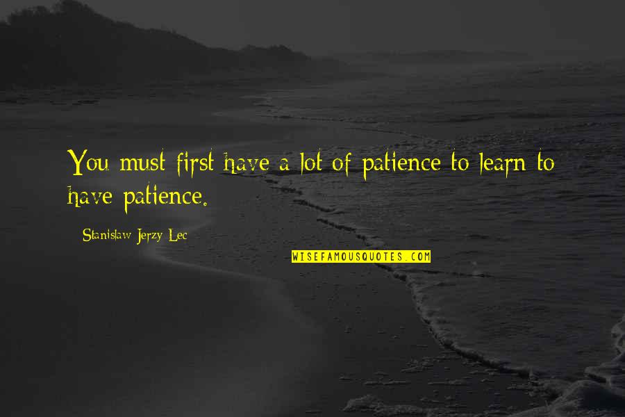 Uncontrolled Love Quotes By Stanislaw Jerzy Lec: You must first have a lot of patience Uncontrolled Love Quotes By Stanislaw Jerzy Lec: You must first have a lot of patience