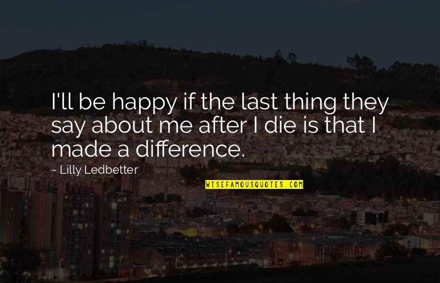 Unconventional Friendship Quotes By Lilly Ledbetter: I'll be happy if the last thing they