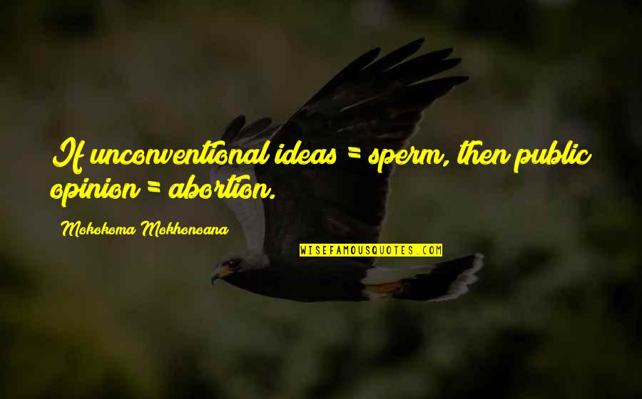 Unconventional Ideas Quotes By Mokokoma Mokhonoana: If unconventional ideas = sperm, then public opinion Unconventional Ideas Quotes By Mokokoma Mokhonoana: If unconventional ideas = sperm, then public opinion