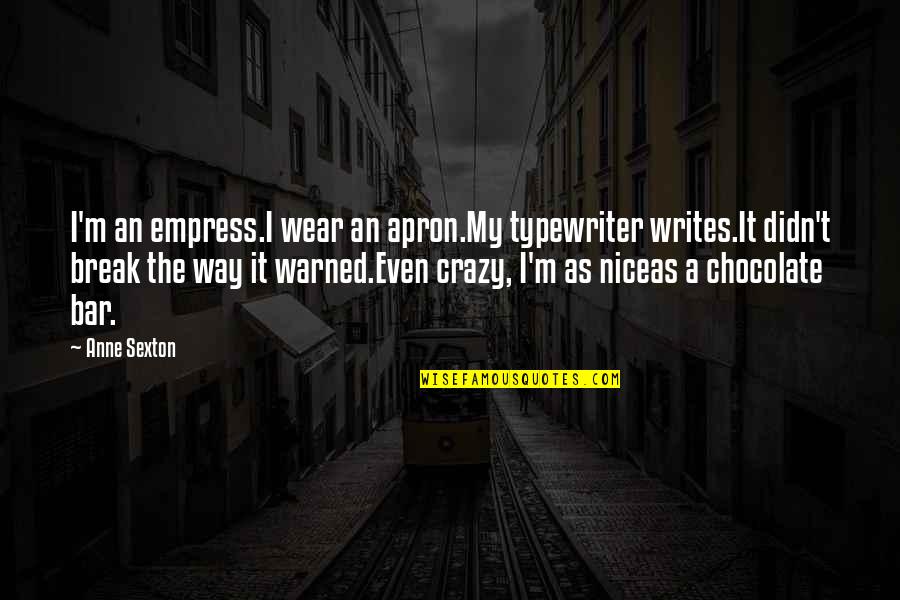 Unconventional Love Quotes By Anne Sexton: I'm an empress.I wear an apron.My typewriter writes.It