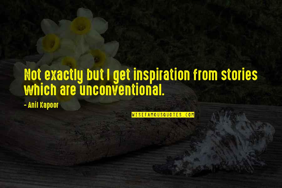 Unconventional Quotes By Anil Kapoor: Not exactly but I get inspiration from stories