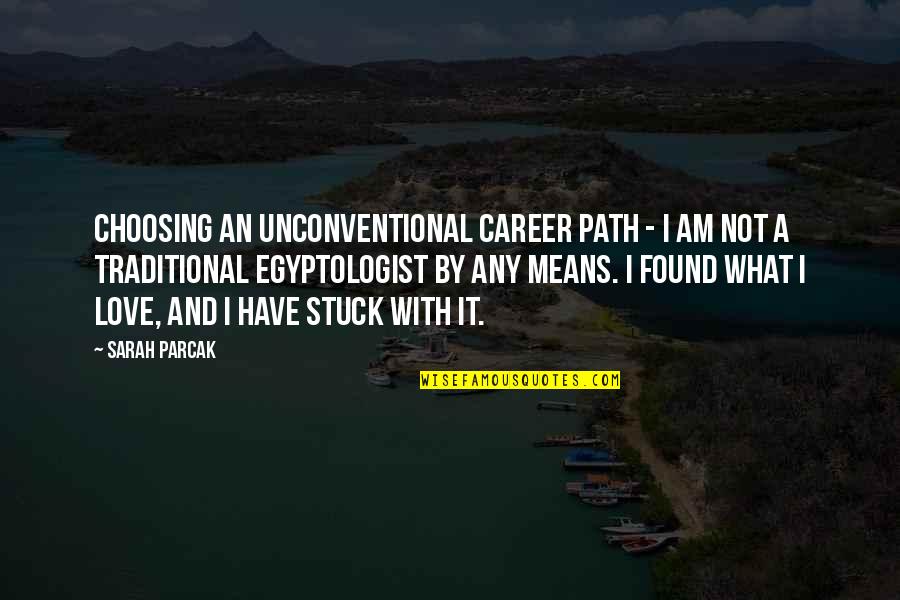 Unconventional Quotes By Sarah Parcak: Choosing an unconventional career path - I am