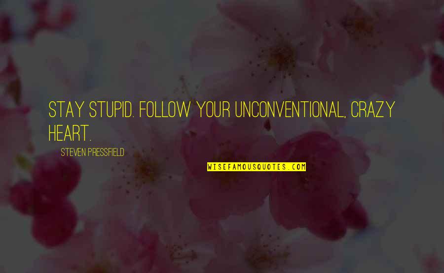 Unconventional Quotes By Steven Pressfield: Stay stupid. Follow your unconventional, crazy heart.