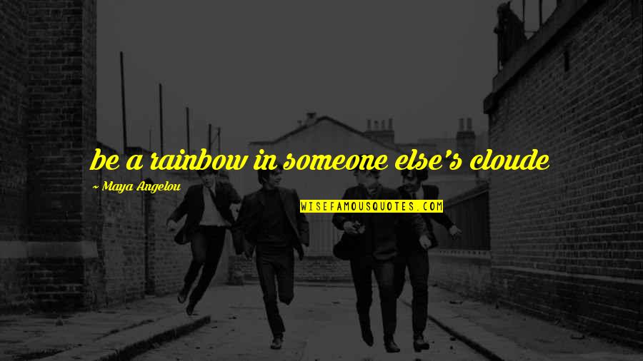 Unconventional Romantic Quotes By Maya Angelou: be a rainbow in someone else's cloude Unconventional Romantic Quotes By Maya Angelou: be a rainbow in someone else's cloude