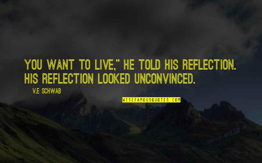 Unconvinced Quotes By V.E Schwab: You want to live," he told his reflection.