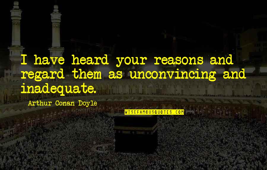Unconvincing Quotes By Arthur Conan Doyle: I have heard your reasons and regard them