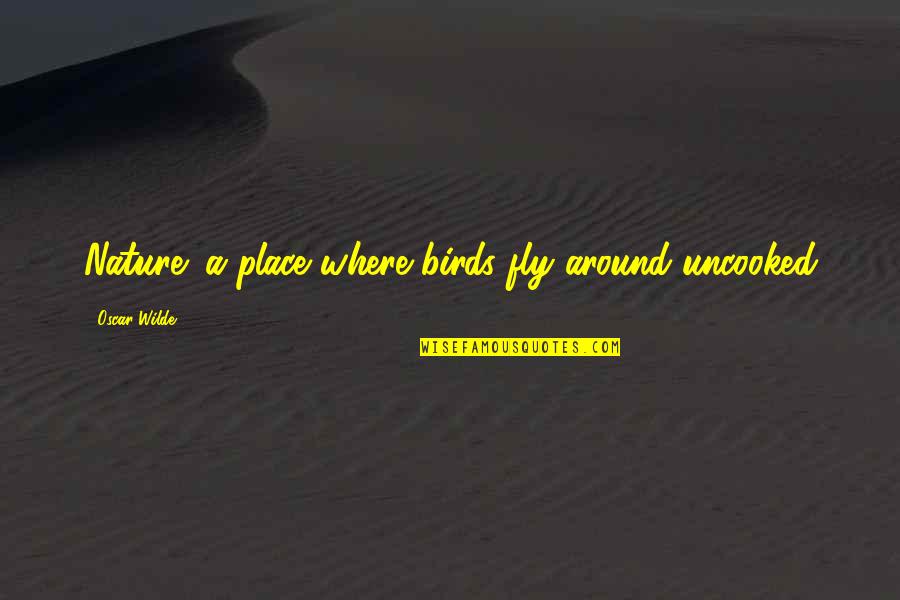 Uncooked Quotes By Oscar Wilde: Nature: a place where birds fly around uncooked