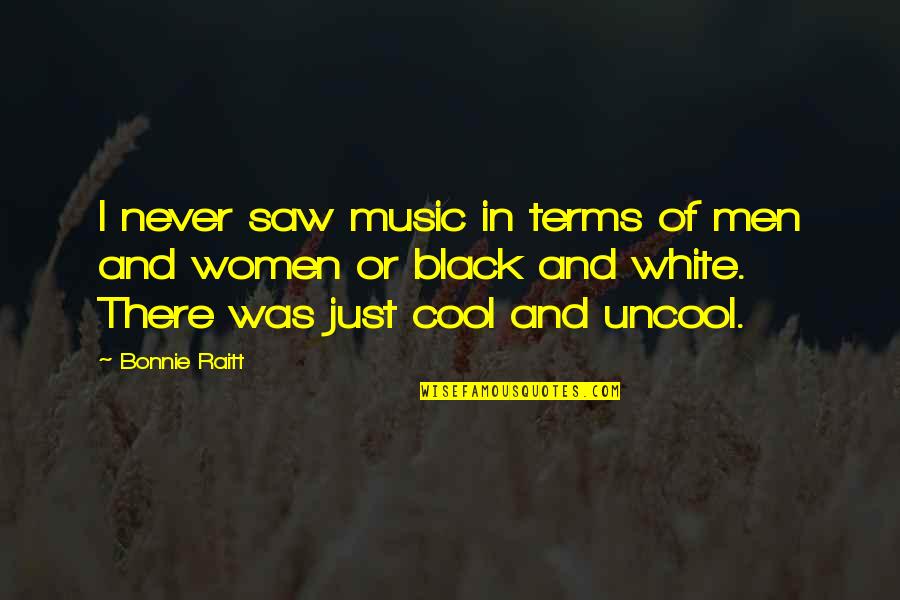 Uncool Quotes By Bonnie Raitt: I never saw music in terms of men