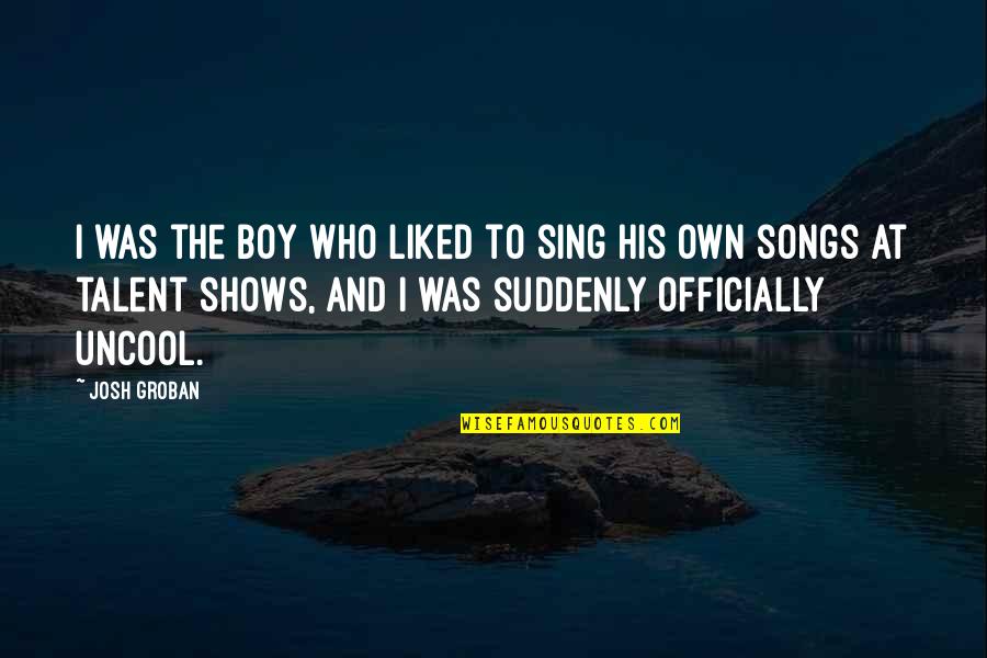 Uncool Quotes By Josh Groban: I was the boy who liked to sing