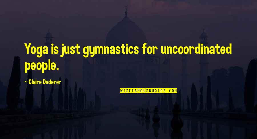Uncoordinated Quotes By Claire Dederer: Yoga is just gymnastics for uncoordinated people.
